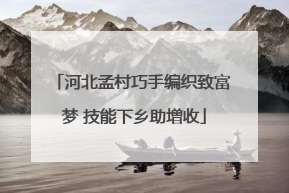 河北孟村巧手编织致富梦 技能下乡助增收