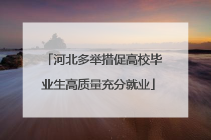 河北多举措促高校毕业生高质量充分就业