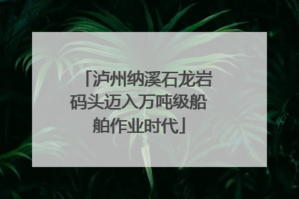 泸州纳溪石龙岩码头迈入万吨级船舶作业时代