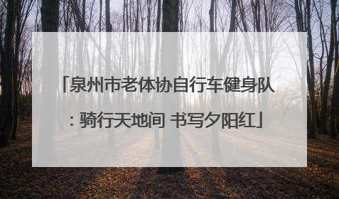 泉州市老体协自行车健身队：骑行天地间 书写夕阳红