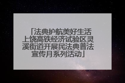 法典护航美好生活 上饶高铁经济试验区灵溪街道开展民法典普法宣传月系列活动