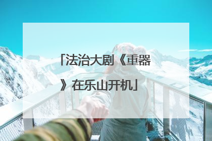 法治大剧《重器》在乐山开机