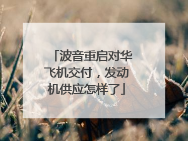 波音重启对华飞机交付，发动机供应怎样了