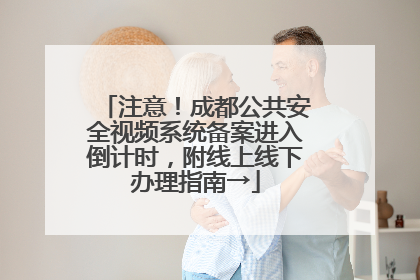 注意！成都公共安全视频系统备案进入倒计时，附线上线下办理指南→