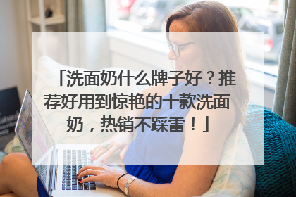 洗面奶什么牌子好？推荐好用到惊艳的十款洗面奶，热销不踩雷！