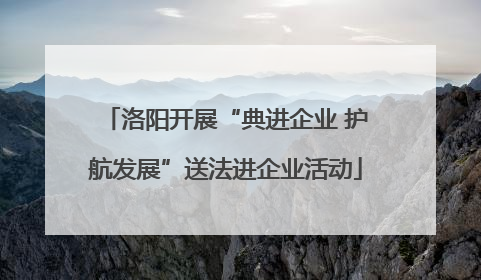 洛阳开展“典进企业 护航发展”送法进企业活动