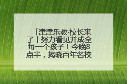 津津乐教·校长来了丨努力看见并成全每一个孩子！今晚8点半，揭晓百年名校雅礼中学育人密码