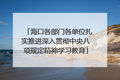 海口各部门各单位扎实推进深入贯彻中央八项规定精神学习教育