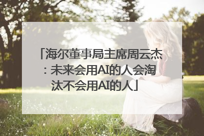 海尔董事局主席周云杰：未来会用AI的人会淘汰不会用AI的人