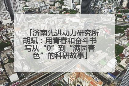 济南先进动力研究所胡斌：用青春和奋斗书写从“0”到“满园春色”的科研故事