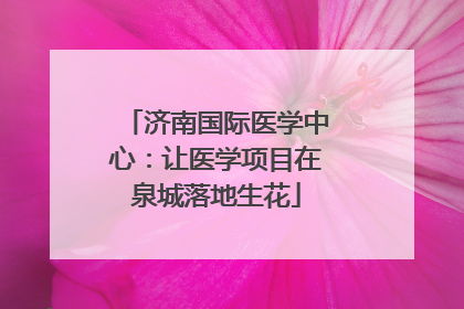 济南国际医学中心：让医学项目在泉城落地生花