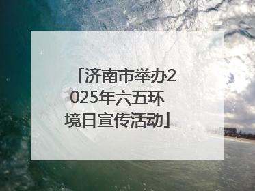 济南市举办2025年六五环境日宣传活动