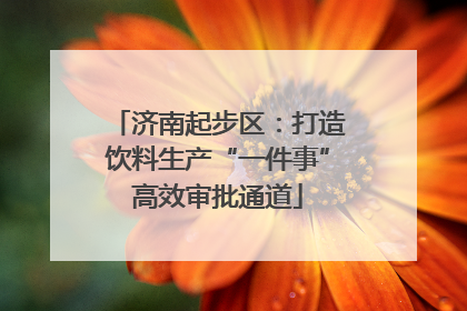 济南起步区：打造饮料生产“一件事”高效审批通道