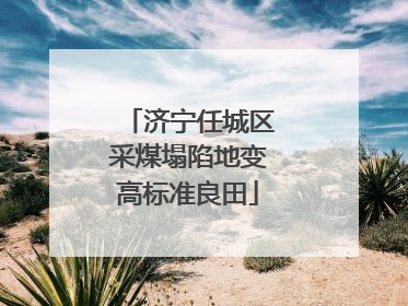 济宁任城区采煤塌陷地变高标准良田