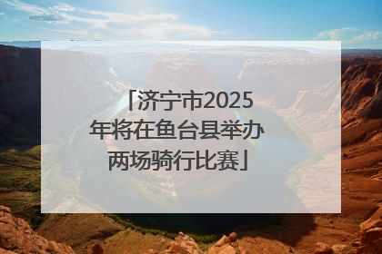 济宁市2025年将在鱼台县举办两场骑行比赛