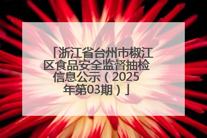 浙江省台州市椒江区食品安全监督抽检信息公示（2025年第03期）