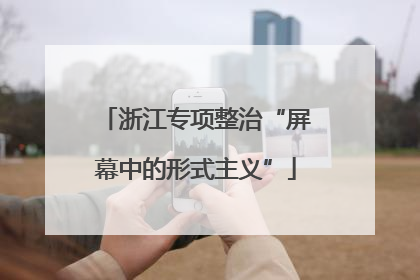 浙江专项整治“屏幕中的形式主义”