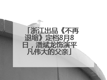 浙江出品《不再退缩》定档8月8日，潘斌龙饰演平凡伟大的父亲