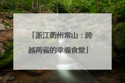 浙江衢州常山：跨越两省的幸福食堂