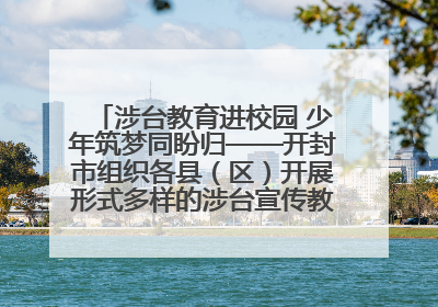 涉台教育进校园 少年筑梦同盼归——开封市组织各县（区）开展形式多样的涉台宣传教育进校园活动