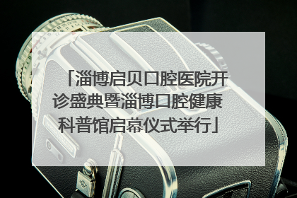 淄博启贝口腔医院开诊盛典暨淄博口腔健康科普馆启幕仪式举行
