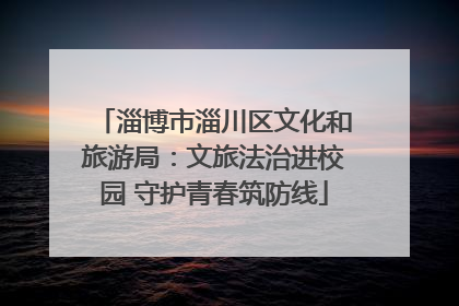 淄博市淄川区文化和旅游局：文旅法治进校园 守护青春筑防线