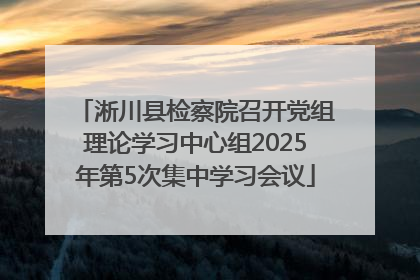 淅川县检察院召开党组理论学习中心组2025年第5次集中学习会议