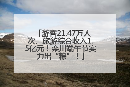 游客21.47万人次、旅游综合收入1.5亿元！栾川端午节实力出“粽”！