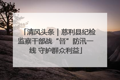 清风头条｜慈利县纪检监察干部战“督”防汛一线 守护群众利益