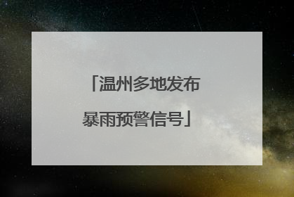 温州多地发布暴雨预警信号