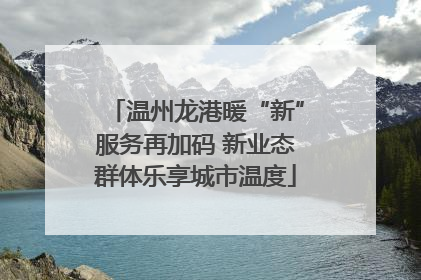温州龙港暖“新”服务再加码 新业态群体乐享城市温度