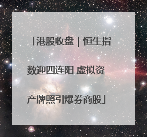 港股收盘｜恒生指数迎四连阳 虚拟资产牌照引爆券商股