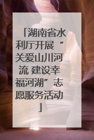 湖南省水利厅开展“关爱山川河流 建设幸福河湖”志愿服务活动
