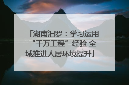 湖南汨罗：学习运用“千万工程”经验 全域推进人居环境提升