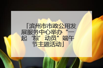 滨州市市政公用发展服务中心举办“一起‘粽’动员”端午节主题活动