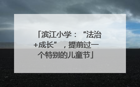 滨江小学：“法治+成长”，提前过一个特别的儿童节