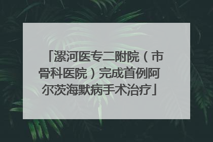 漯河医专二附院（市骨科医院）完成首例阿尔茨海默病手术治疗