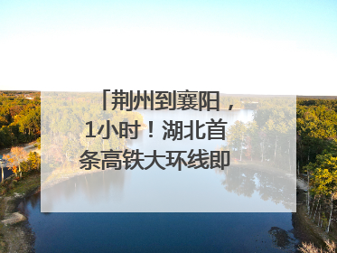 荆州到襄阳，1小时！湖北首条高铁大环线即将“画圆”