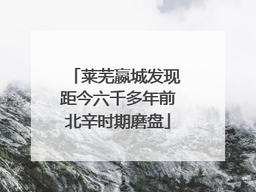 莱芜嬴城发现距今六千多年前北辛时期磨盘