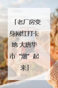 老厂房变身网红打卡地 大唐华市“潮”起来
