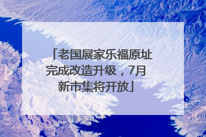 老国展家乐福原址完成改造升级，7月新市集将开放