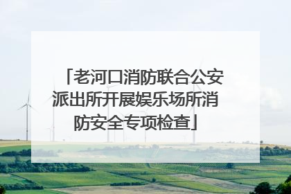 老河口消防联合公安派出所开展娱乐场所消防安全专项检查
