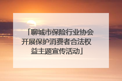 聊城市保险行业协会开展保护消费者合法权益主题宣传活动