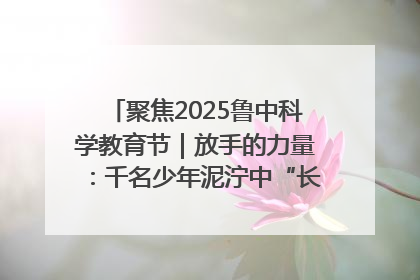 聚焦2025鲁中科学教育节｜放手的力量：千名少年泥泞中“长出勇敢翅膀”