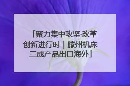 聚力集中攻坚·改革创新进行时｜滕州机床三成产品出口海外