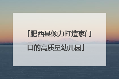肥西县倾力打造家门口的高质量幼儿园