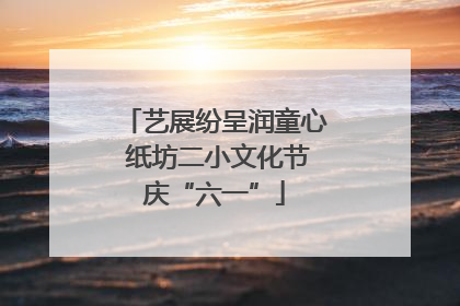 艺展纷呈润童心 纸坊二小文化节庆“六一”