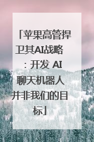 苹果高管捍卫其AI战略：开发 AI 聊天机器人并非我们的目标