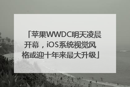 苹果WWDC明天凌晨开幕，iOS系统视觉风格或迎十年来最大升级