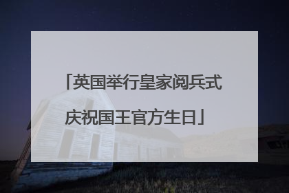 英国举行皇家阅兵式庆祝国王官方生日